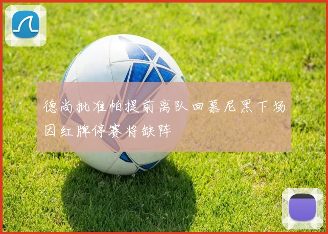 德尚批准帕提前离队回慕尼黑下场因红牌停赛将缺阵