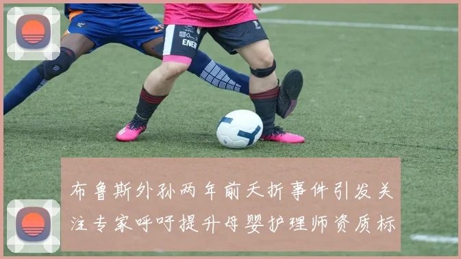 布鲁斯外孙两年前夭折事件引发关注专家呼吁提升母婴护理师资质标准