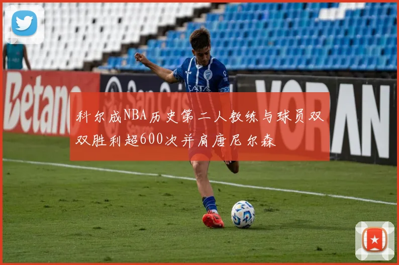 科尔成NBA历史第二人教练与球员双双胜利超600次并肩唐尼尔森