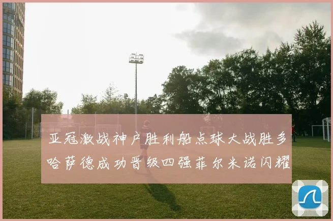 亚冠激战神户胜利船点球大战胜多哈萨德成功晋级四强菲尔米诺闪耀全场