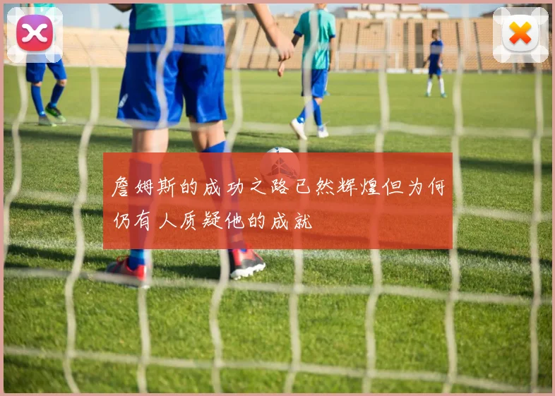 詹姆斯的成功之路已然辉煌但为何仍有人质疑他的成就
